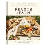 Feasts on the Farm Over 60 Seasonal Recipes and Stories of Sustainable